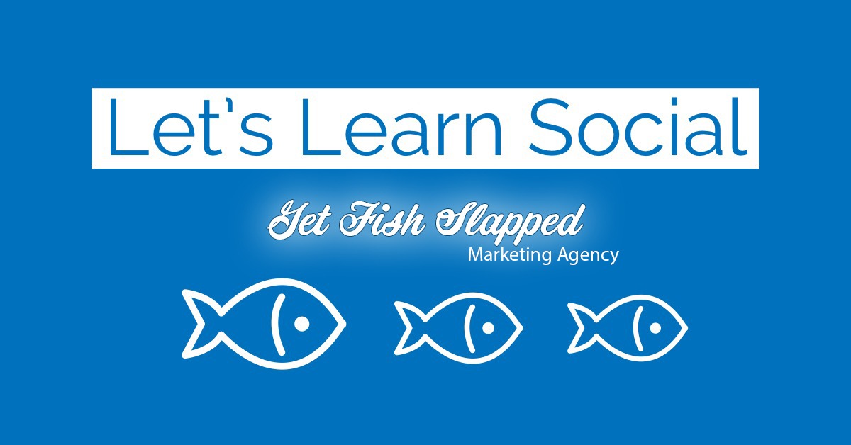 Let's Learn Social by Get Fish Slapped Marketing Agency